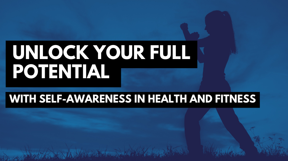 Unlock Your Full Potential with Self-Awareness in Health and Fitness