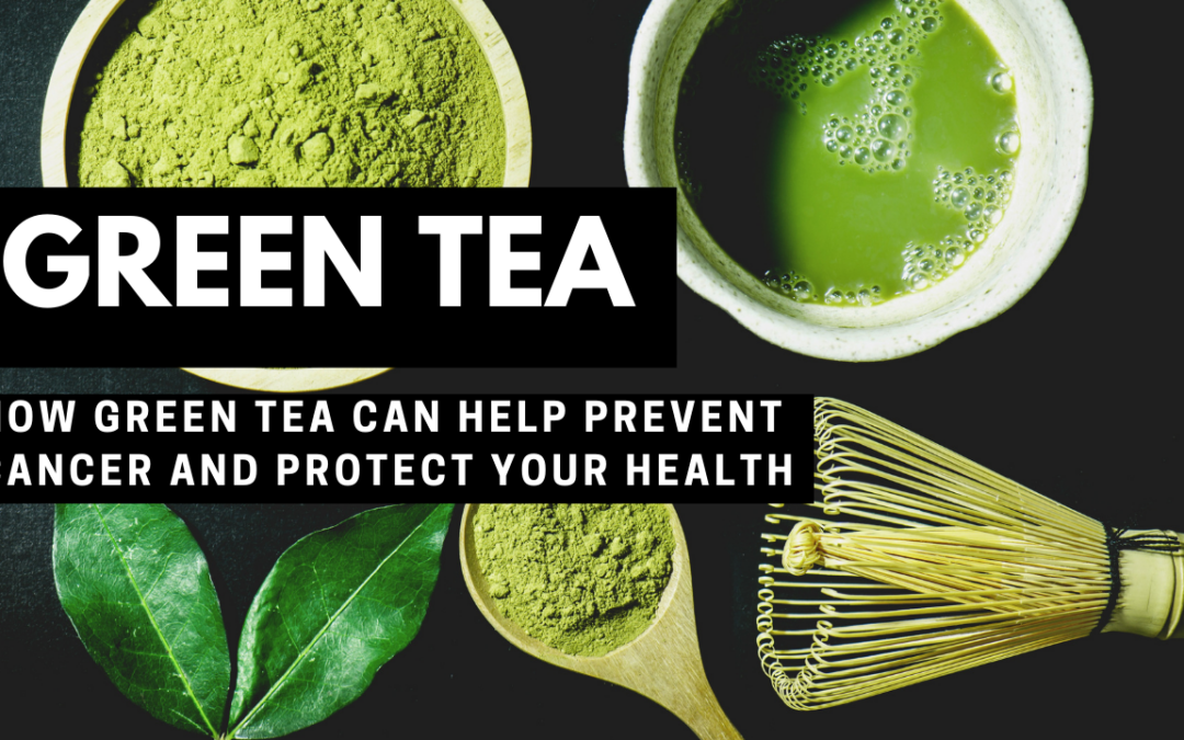 How Green Tea Can Help Prevent Cancer and Protect Your Health