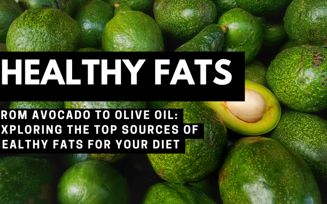 From Avocado to Olive Oil: Exploring the Top Sources of Healthy Fats for Your Diet