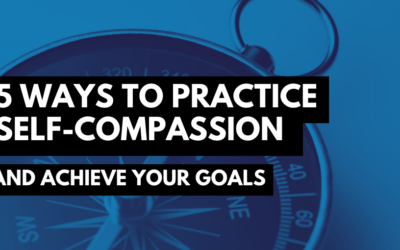 5 Ways to Practice Self-Compassion and Achieve Your Goals
