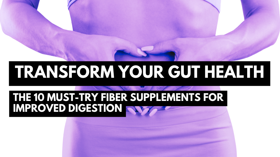 Transform Your Gut Health: The 10 Must-Try Fiber Supplements for Improved Digestion