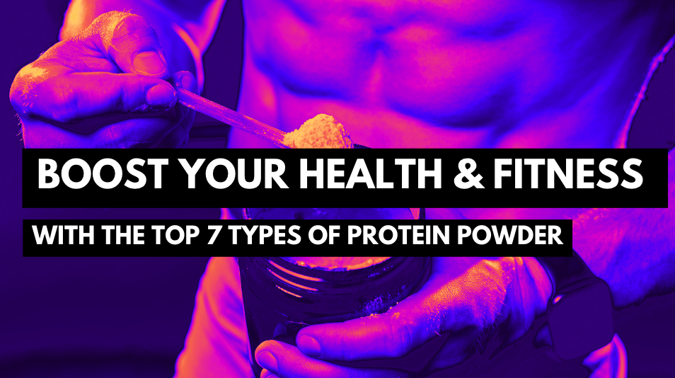 Boost Your Health and Fitness with the Top 7 Types of Protein Powder