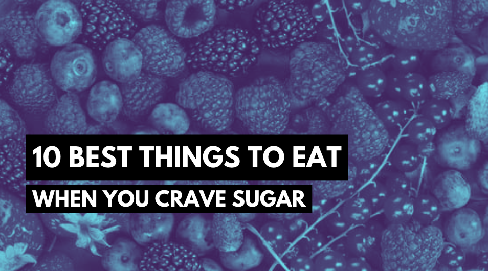 10 Best Things to Eat When You Crave Sugar